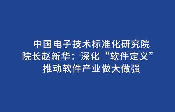 中国电子技术标准化研究院院长赵新华：深化“软件定义” 推动软件产业做大做强